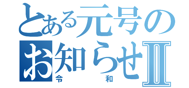 とある元号のお知らせⅡ（令和）