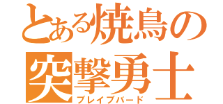 とある焼鳥の突撃勇士（ブレイブバード）