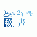 とある２年５組の秘 書（あぺん）