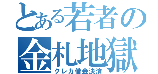 とある若者の金札地獄（クレカ借金決済）