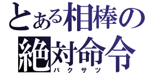 とある相棒の絶対命令（バクサツ）