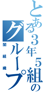 とある３年５組のグループ（闇組織）