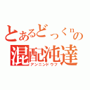 とあるどっくｎの混配沌達（アンニンドウフ）