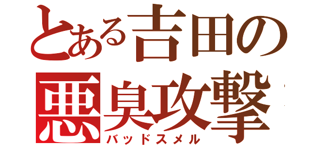 とある吉田の悪臭攻撃（バッドスメル）