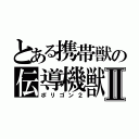 とある携帯獣の伝導機獣Ⅱ（ポリゴン２）