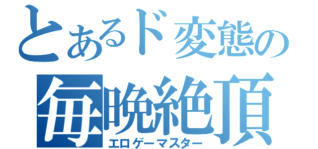 とあるド変態の毎晩絶頂（エロゲーマスター）