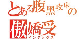 とある腹黑攻床上の傲嬌受（インデックス）