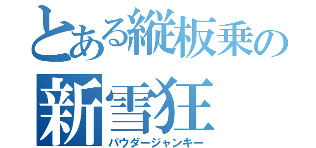 とある縦板乗の新雪狂（パウダージャンキー）