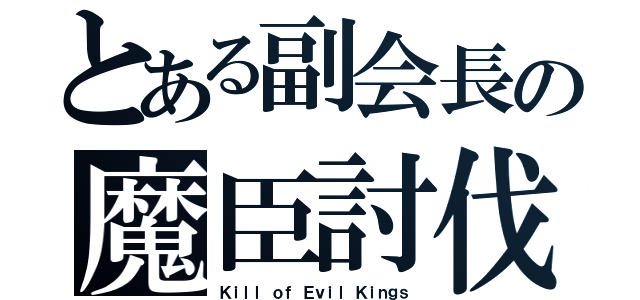 とある副会長の魔臣討伐（Ｋｉｌｌ ｏｆ Ｅｖｉｌ Ｋｉｎｇｓ）