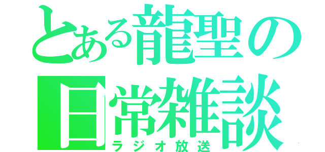 とある龍聖の日常雑談（ラジオ放送）