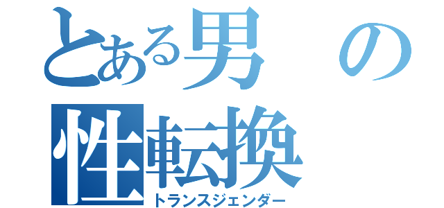 とある男の性転換（トランスジェンダー）