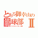 とある御幸山の籠球部Ⅱ（バッスケットボール部）