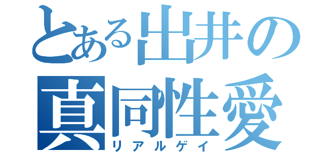 とある出井の真同性愛（リアルゲイ）