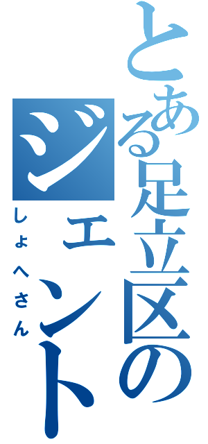 とある足立区のジェントルマン（しょへさん）