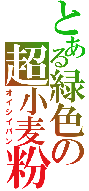 とある緑色の超小麦粉（オイシイパン）