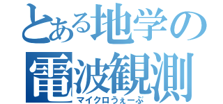 とある地学の電波観測（マイクロうぇーぶ）