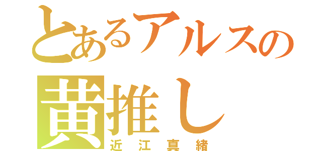 とあるアルスの黄推し（近江真緒）