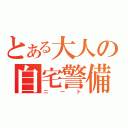 とある大人の自宅警備（ニート）