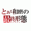 とある和磨の最終形態（ジンマシン）