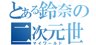 とある鈴奈の二次元世界（マイワールド）