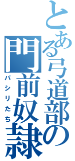 とある弓道部の門前奴隷（パシリたち）