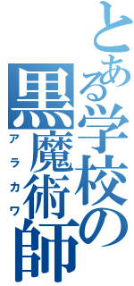 とある学校の黒魔術師（アラカワ）