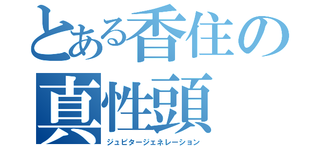 とある香住の真性頭（ジュピタージェネレーション）