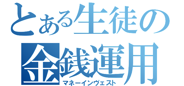 とある生徒の金銭運用（マネーインヴェスト）