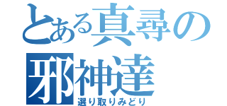 とある真尋の邪神達（選り取りみどり）