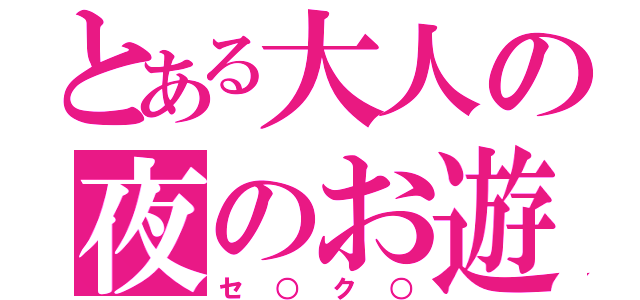 とある大人の夜のお遊び（セ○ク○）