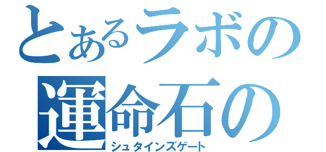 とあるラボの運命石の扉（シュタインズゲート）