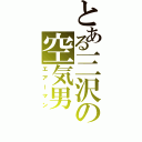 とある三沢の空気男（エアーマン）