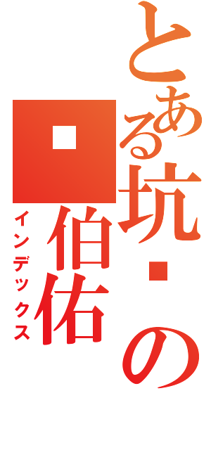 とある坑爹の刘伯佑（インデックス）