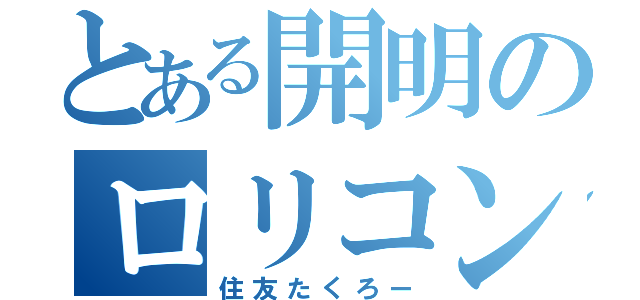 とある開明のロリコン教師（住友たくろー）