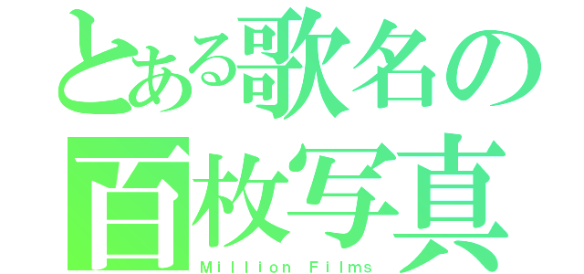 とある歌名の百枚写真（Ｍｉｌｌｉｏｎ Ｆｉｌｍｓ）