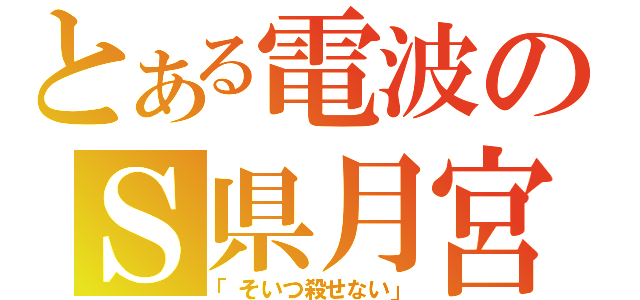 とある電波のＳ県月宮（「そいつ殺せない」）