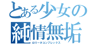 とある少女の純情無垢（ロリータコンプレックス）