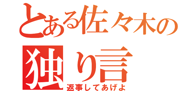 とある佐々木の独り言（返事してあげよ）