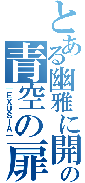 とある幽雅に開け、の青空の扉（｜ＥＸＵＳＩＡ｜）