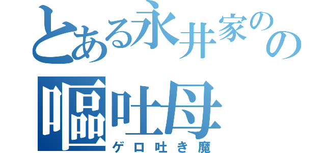 とある永井家のの嘔吐母（ゲロ吐き魔）