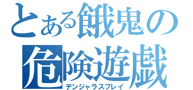 とある餓鬼の危険遊戯（デンジャラスプレイ）