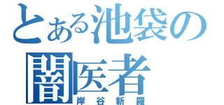 とある池袋の闇医者（岸谷新羅）