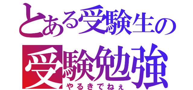 とある受験生の受験勉強（やるきでねぇ）