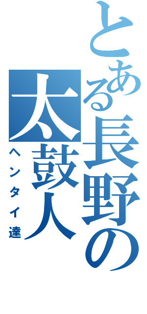 とある長野の太鼓人（ヘンタイ達）