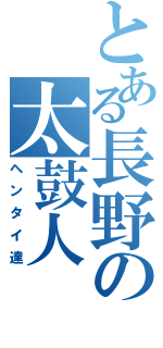 とある長野の太鼓人（ヘンタイ達）