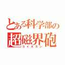 とある科学部の超磁界砲（コイルガン）