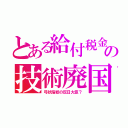 とある給付税金の技術廃国（弓状指紋の反日大臣？）