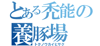 とある禿能の養豚場（トクノウカイヒサク）