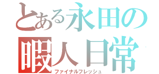 とある永田の暇人日常（ファイナルフレッシュ）