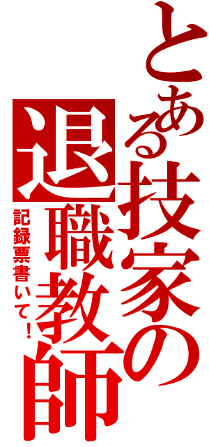 とある技家の退職教師（記録票書いて！）